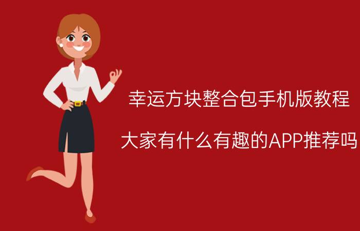 幸运方块整合包手机版教程 大家有什么有趣的APP推荐吗？